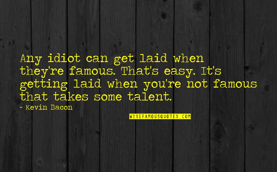 Famous Bacon Quotes By Kevin Bacon: Any idiot can get laid when they're famous.