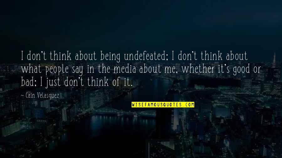 Famous Bad Advice Quotes By Cain Velasquez: I don't think about being undefeated; I don't Famous Bad Advice Quotes By Cain Velasquez: I don't think about being undefeated; I don't