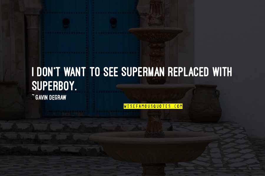 Famous Bad Mouthing Quotes By Gavin DeGraw: I don't want to see Superman replaced with Famous Bad Mouthing Quotes By Gavin DeGraw: I don't want to see Superman replaced with