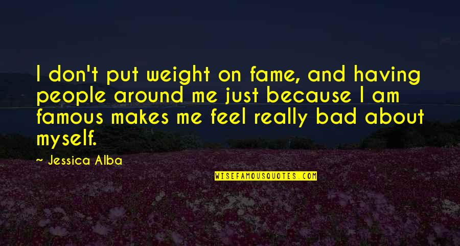 Famous Bad Quotes By Jessica Alba: I don't put weight on fame, and having Famous Bad Quotes By Jessica Alba: I don't put weight on fame, and having