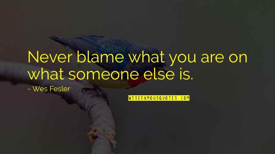Famous Bad Quotes By Wes Fesler: Never blame what you are on what someone Famous Bad Quotes By Wes Fesler: Never blame what you are on what someone