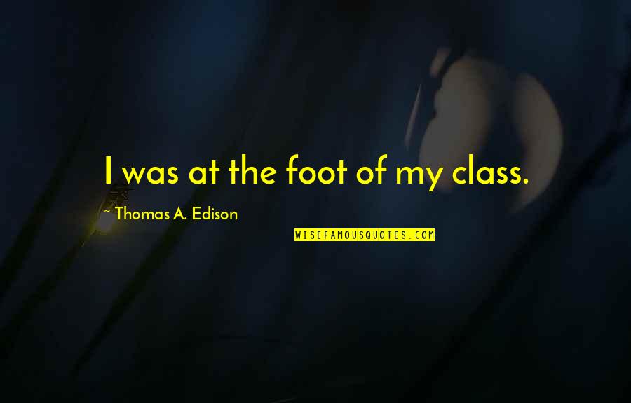 Famous Baddie Quotes By Thomas A. Edison: I was at the foot of my class.