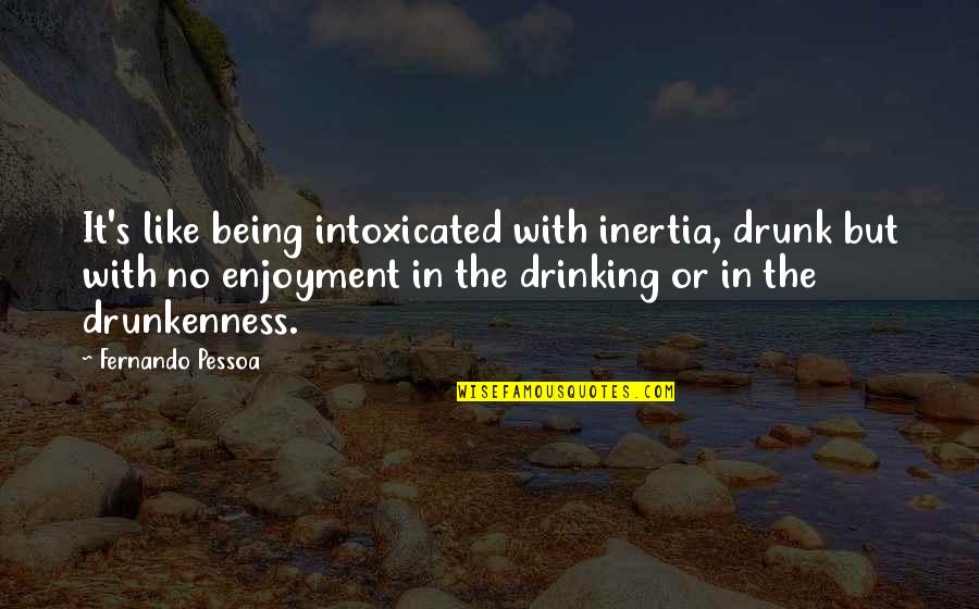 Famous Bakers Quotes By Fernando Pessoa: It's like being intoxicated with inertia, drunk but