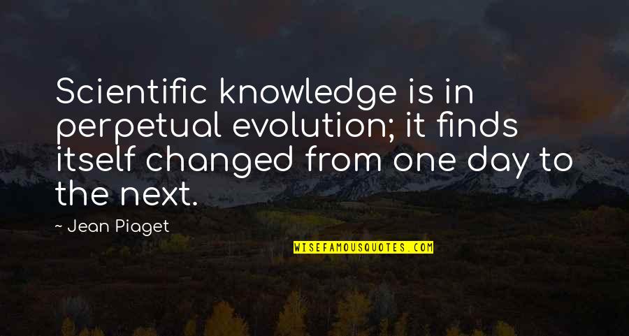 Famous Ball Player Quotes By Jean Piaget: Scientific knowledge is in perpetual evolution; it finds