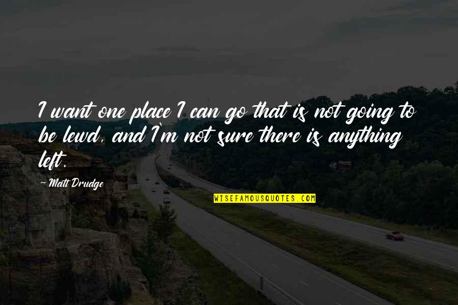 Famous Baptism Quotes By Matt Drudge: I want one place I can go that Famous Baptism Quotes By Matt Drudge: I want one place I can go that