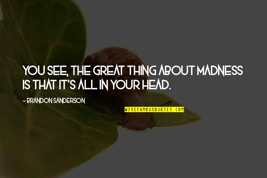 Famous Baptist Ministers Quotes By Brandon Sanderson: You see, the great thing about madness is Famous Baptist Ministers Quotes By Brandon Sanderson: You see, the great thing about madness is