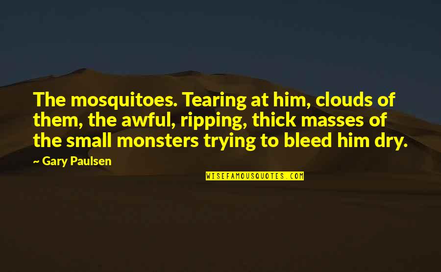 Famous Baptist Ministers Quotes By Gary Paulsen: The mosquitoes. Tearing at him, clouds of them, Famous Baptist Ministers Quotes By Gary Paulsen: The mosquitoes. Tearing at him, clouds of them,