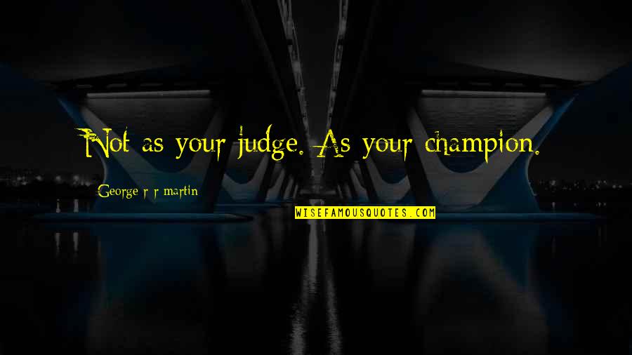 Famous Baseball Coaches Quotes By George R R Martin: Not as your judge. As your champion.