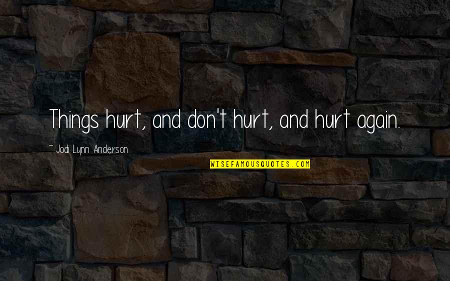 Famous Based God Quotes By Jodi Lynn Anderson: Things hurt, and don't hurt, and hurt again.