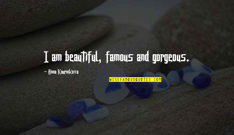 Famous Beautiful Quotes By Anna Kournikova: I am beautiful, famous and gorgeous.
