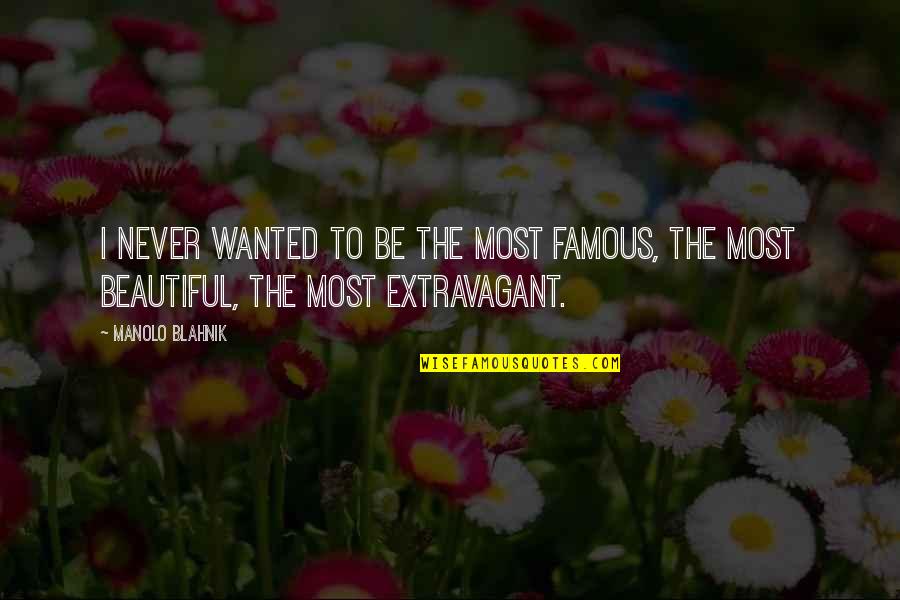 Famous Beautiful Quotes By Manolo Blahnik: I never wanted to be the most famous,