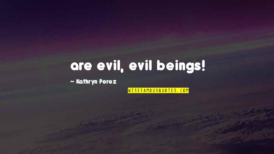 Famous Bednar Quotes By Kathryn Perez: are evil, evil beings!