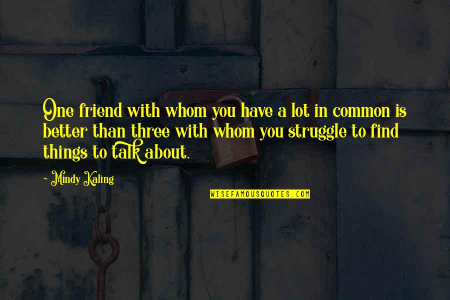 Famous Before Death Quotes By Mindy Kaling: One friend with whom you have a lot Famous Before Death Quotes By Mindy Kaling: One friend with whom you have a lot