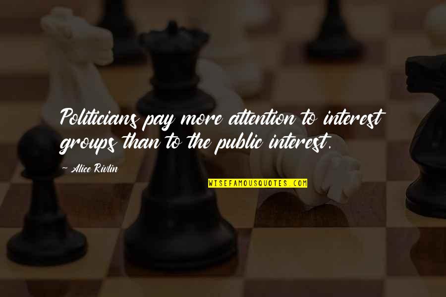 Famous Behaviors Quotes By Alice Rivlin: Politicians pay more attention to interest groups than