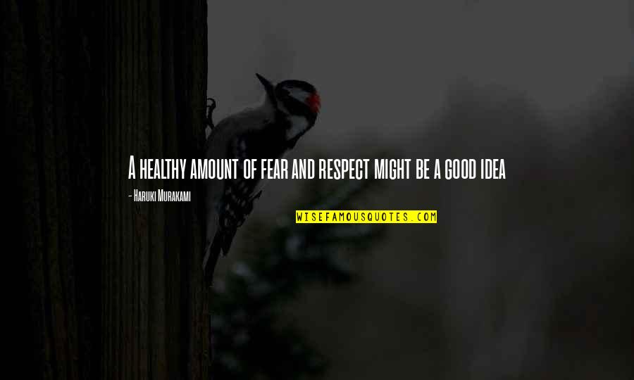 Famous Behaviors Quotes By Haruki Murakami: A healthy amount of fear and respect might