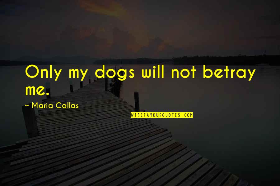 Famous Being Detailed Quotes By Maria Callas: Only my dogs will not betray me.