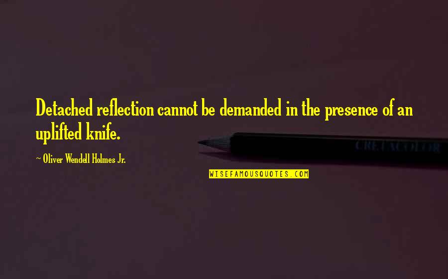 Famous Being Detailed Quotes By Oliver Wendell Holmes Jr.: Detached reflection cannot be demanded in the presence
