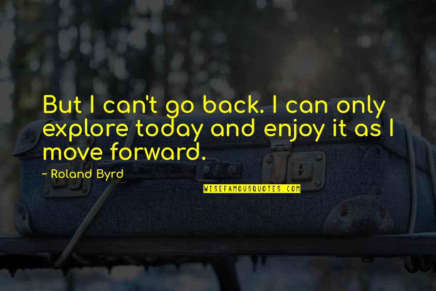 Famous Being Disorganized Quotes By Roland Byrd: But I can't go back. I can only