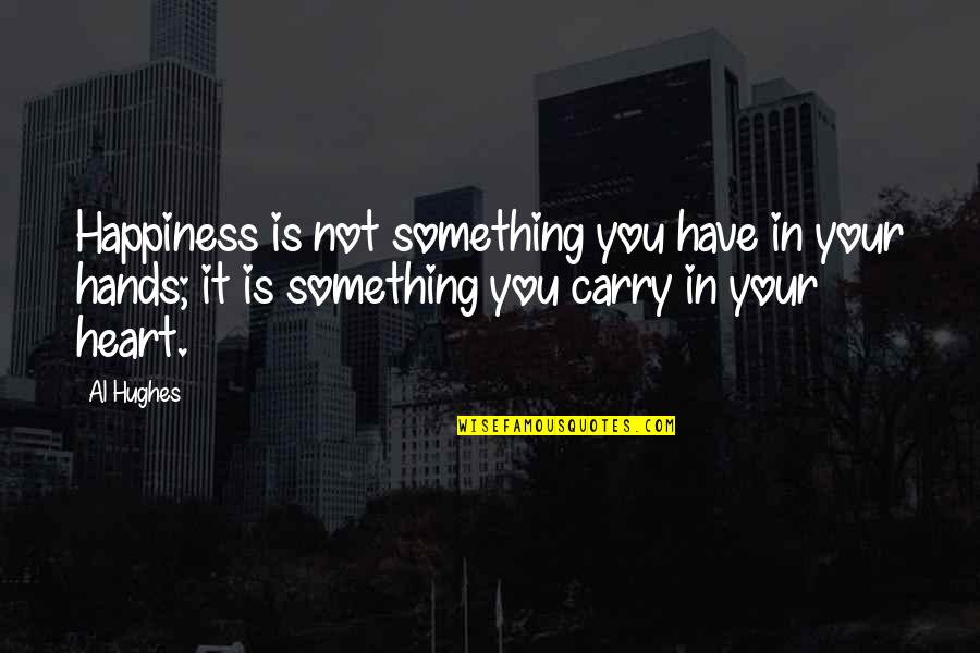 Famous Being Empowered Quotes By Al Hughes: Happiness is not something you have in your Famous Being Empowered Quotes By Al Hughes: Happiness is not something you have in your