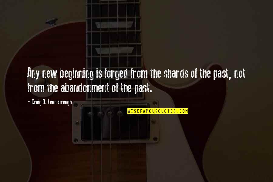 Famous Being Empowered Quotes By Craig D. Lounsbrough: Any new beginning is forged from the shards Famous Being Empowered Quotes By Craig D. Lounsbrough: Any new beginning is forged from the shards