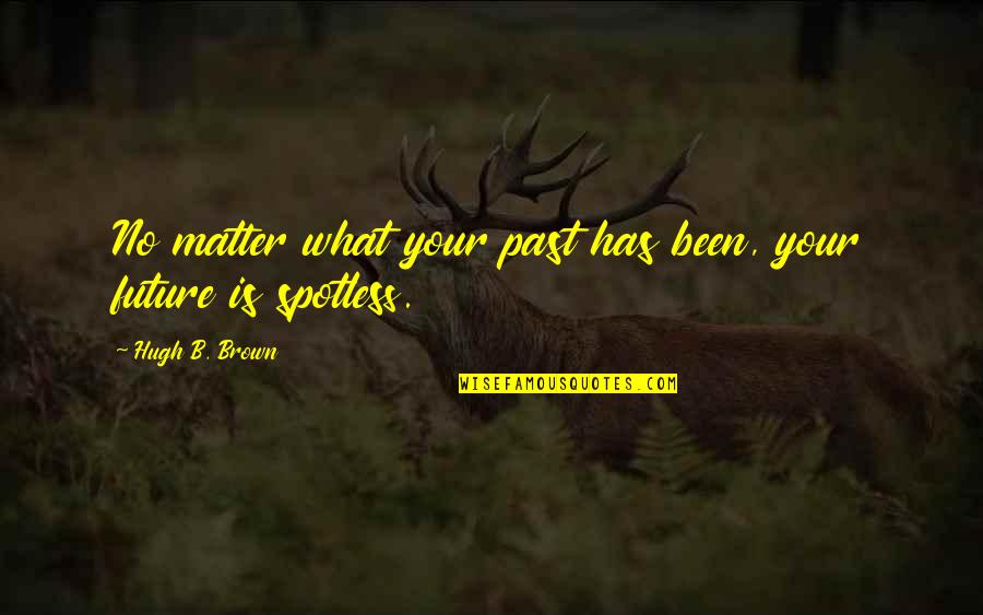 Famous Being Empowered Quotes By Hugh B. Brown: No matter what your past has been, your Famous Being Empowered Quotes By Hugh B. Brown: No matter what your past has been, your