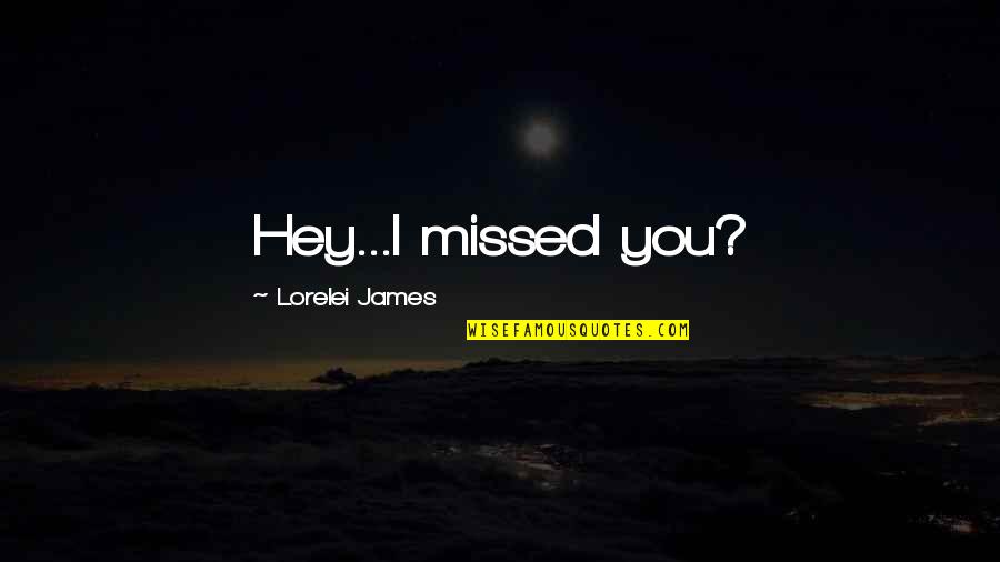 Famous Being Empowered Quotes By Lorelei James: Hey...I missed you? Famous Being Empowered Quotes By Lorelei James: Hey...I missed you?
