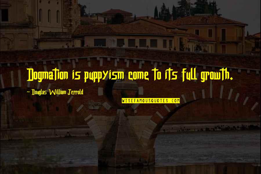 Famous Being Picky Quotes By Douglas William Jerrold: Dogmation is puppyism come to its full growth. Famous Being Picky Quotes By Douglas William Jerrold: Dogmation is puppyism come to its full growth.