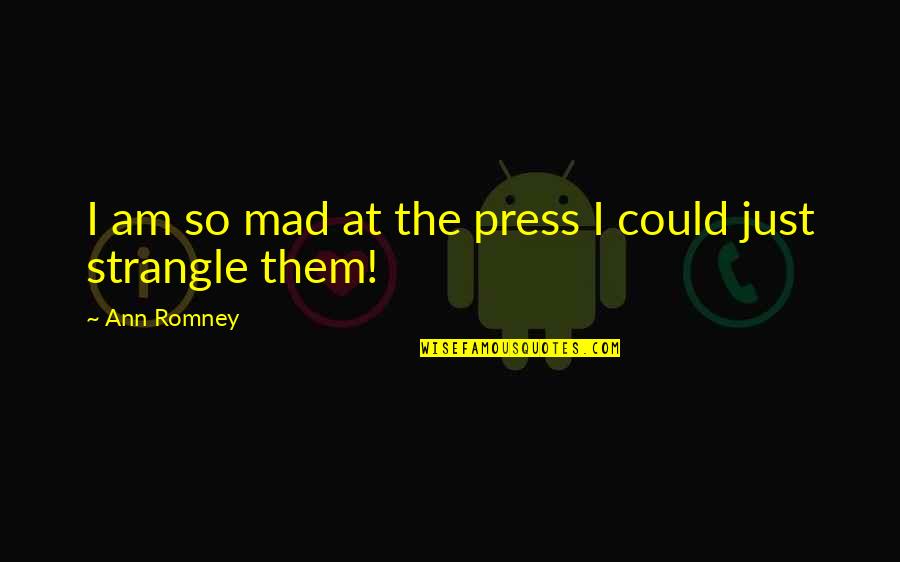 Famous Being Stagnant Quotes By Ann Romney: I am so mad at the press I