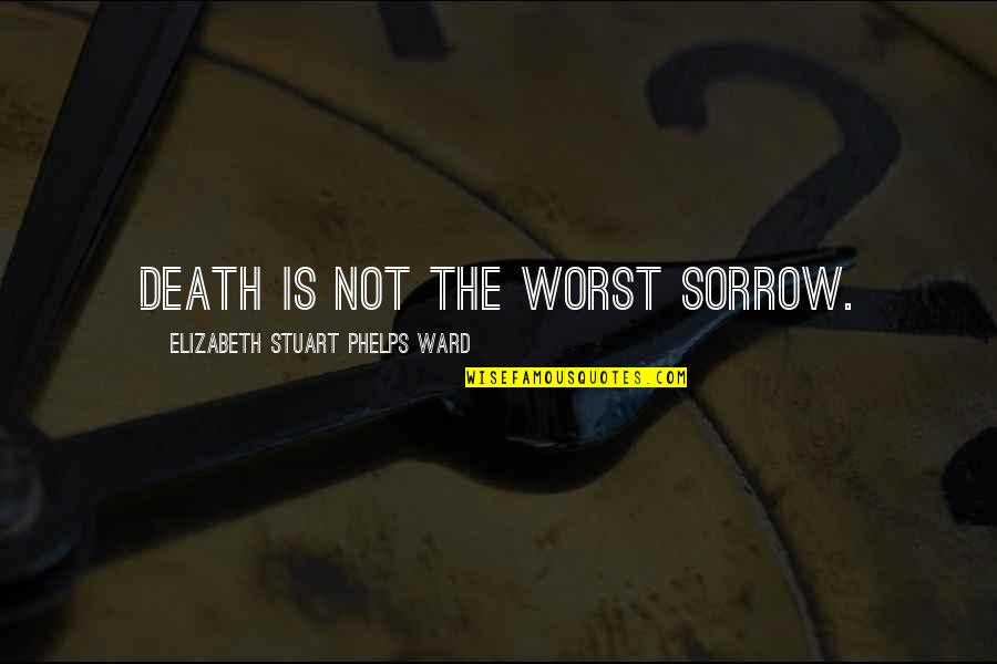 Famous Bernard Werber Quotes By Elizabeth Stuart Phelps Ward: Death is not the worst sorrow.