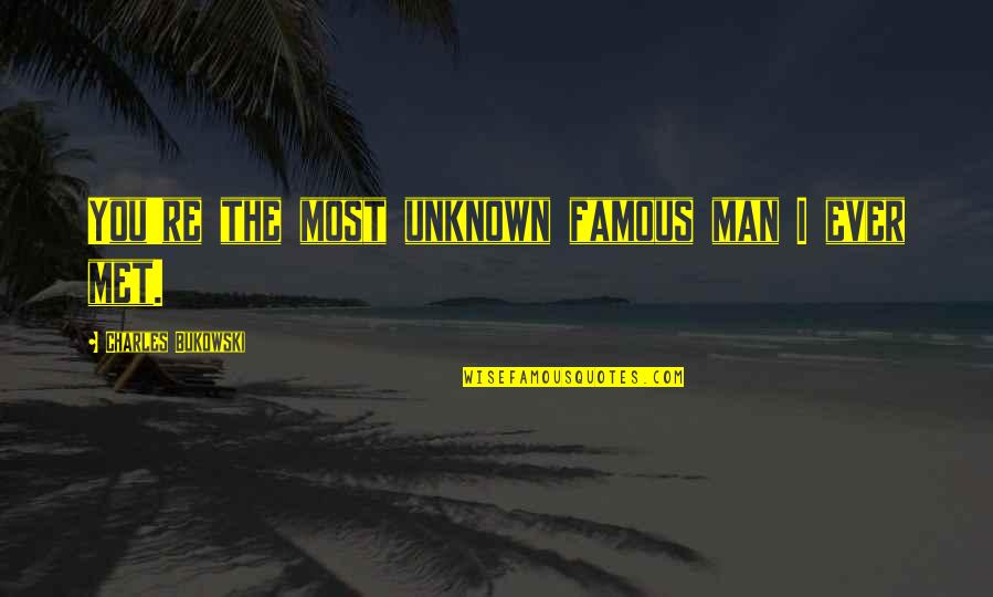 Famous Best Man Quotes By Charles Bukowski: You're the most unknown famous man I ever
