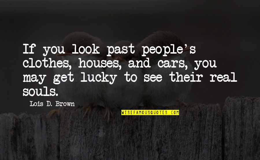 Famous Bets Quotes By Lois D. Brown: If you look past people's clothes, houses, and