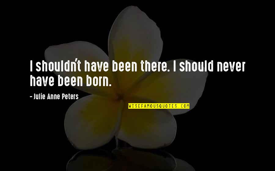 Famous Bette Davis Movie Quotes By Julie Anne Peters: I shouldn't have been there. I should never