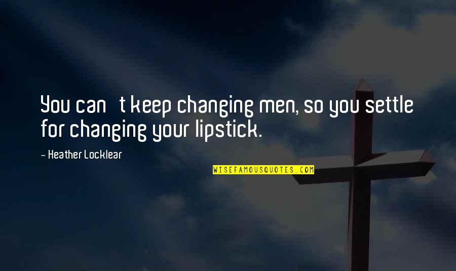 Famous Beverages Quotes By Heather Locklear: You can't keep changing men, so you settle