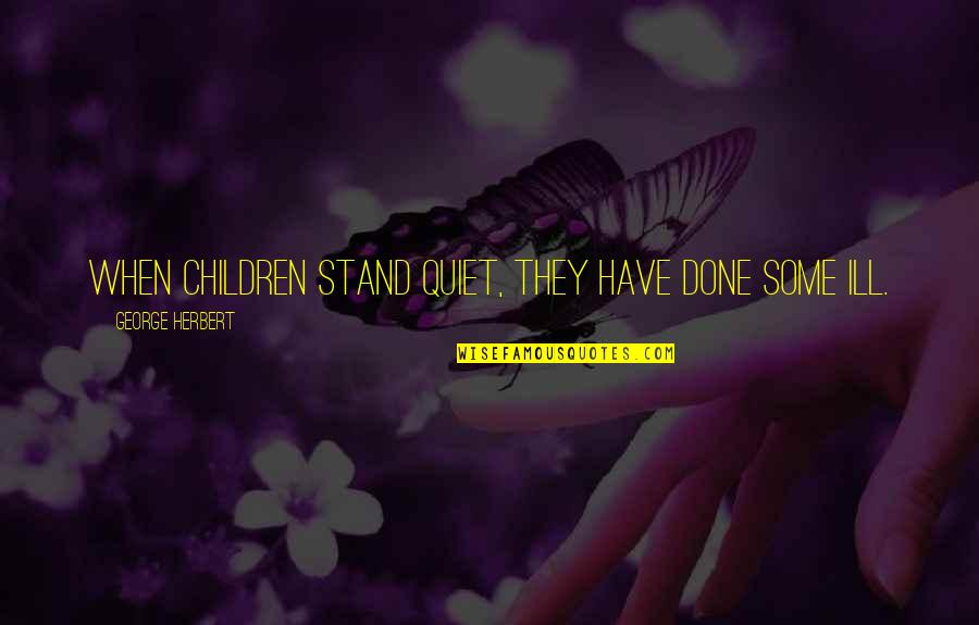 Famous Bharatanatyam Quotes By George Herbert: When children stand quiet, they have done some