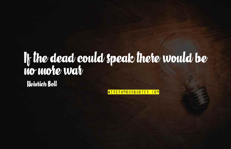 Famous Bible Peace Quotes By Heinrich Boll: If the dead could speak there would be