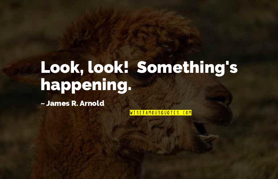 Famous Bill Belichick Quotes By James R. Arnold: Look, look! Something's happening.