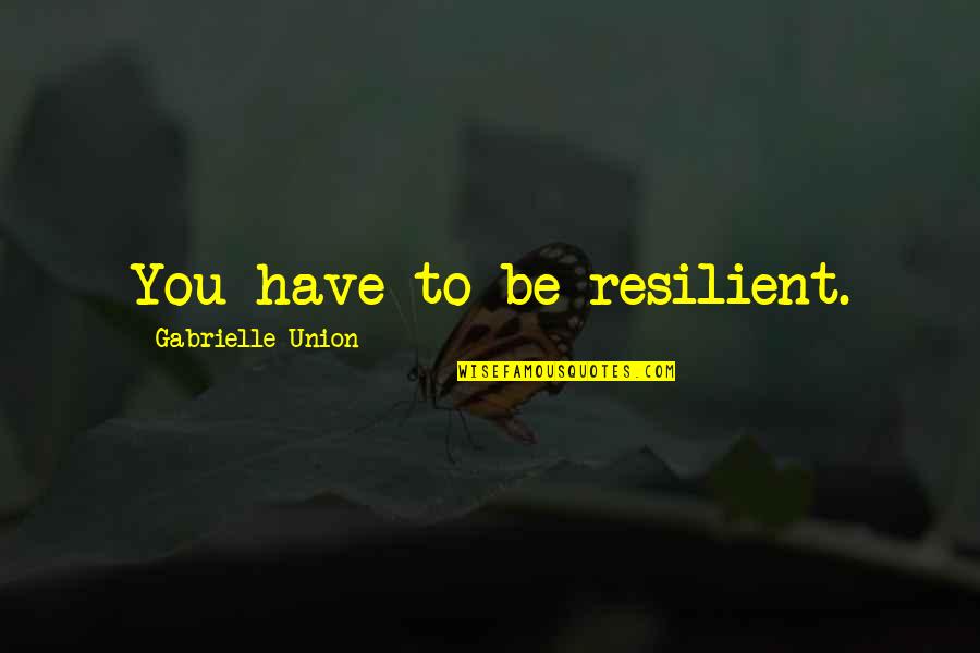 Famous Biochemist Quotes By Gabrielle Union: You have to be resilient.