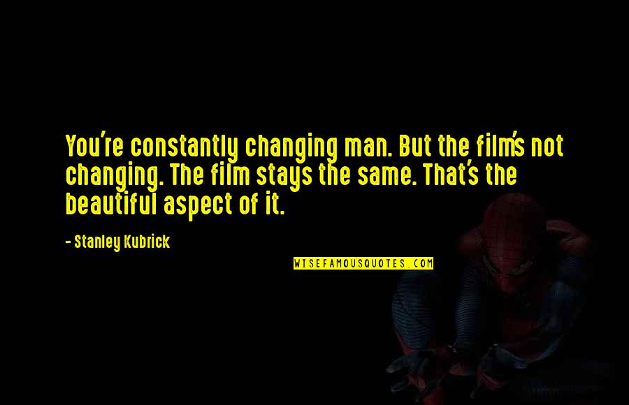 Famous Black Feminist Quotes By Stanley Kubrick: You're constantly changing man. But the film's not