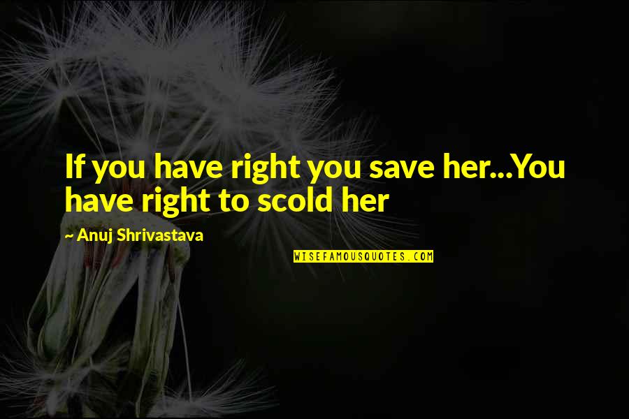 Famous Black Poets Quotes By Anuj Shrivastava: If you have right you save her...You have