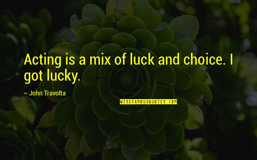 Famous Boastful Quotes By John Travolta: Acting is a mix of luck and choice.