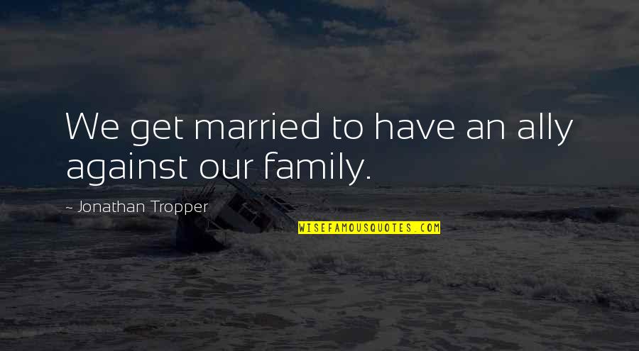 Famous Boastful Quotes By Jonathan Tropper: We get married to have an ally against