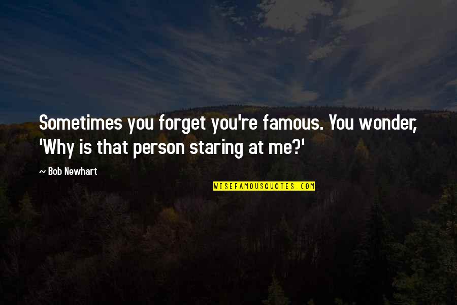 Famous Bob Quotes By Bob Newhart: Sometimes you forget you're famous. You wonder, 'Why