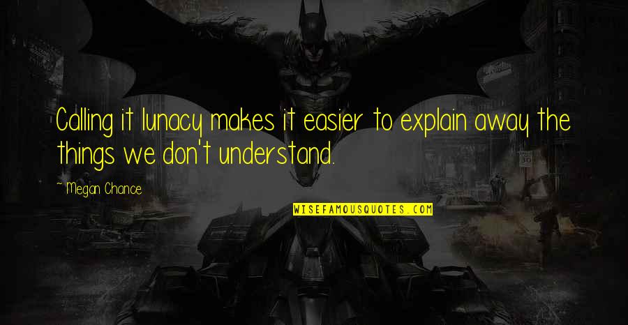 Famous Bohemian Quotes By Megan Chance: Calling it lunacy makes it easier to explain
