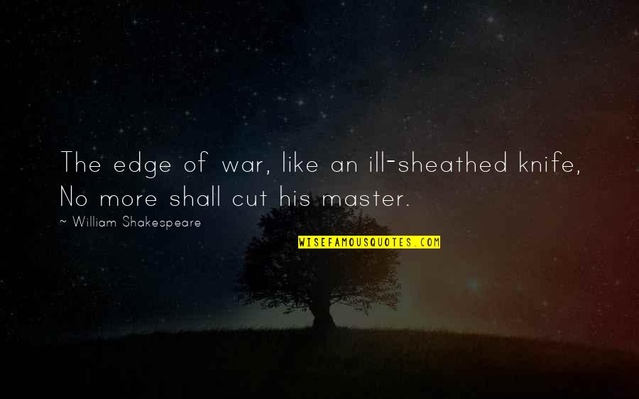 Famous Bombings Quotes By William Shakespeare: The edge of war, like an ill-sheathed knife,