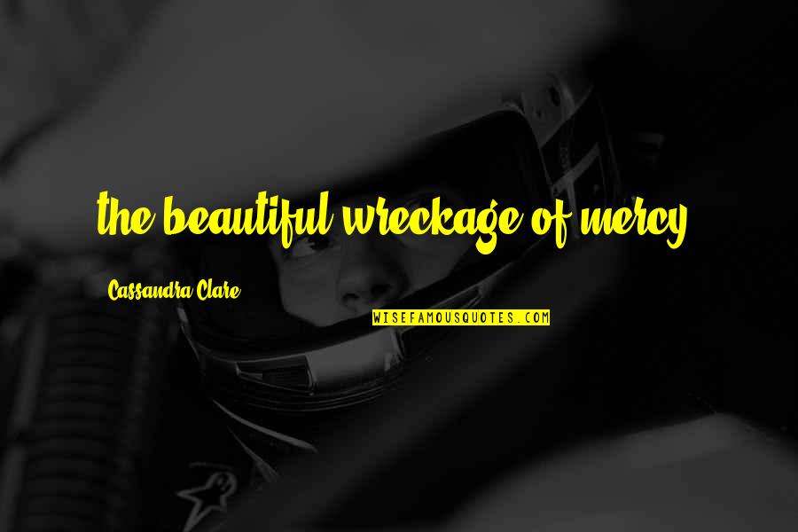 Famous Boogeyman Quotes By Cassandra Clare: the beautiful wreckage of mercy.