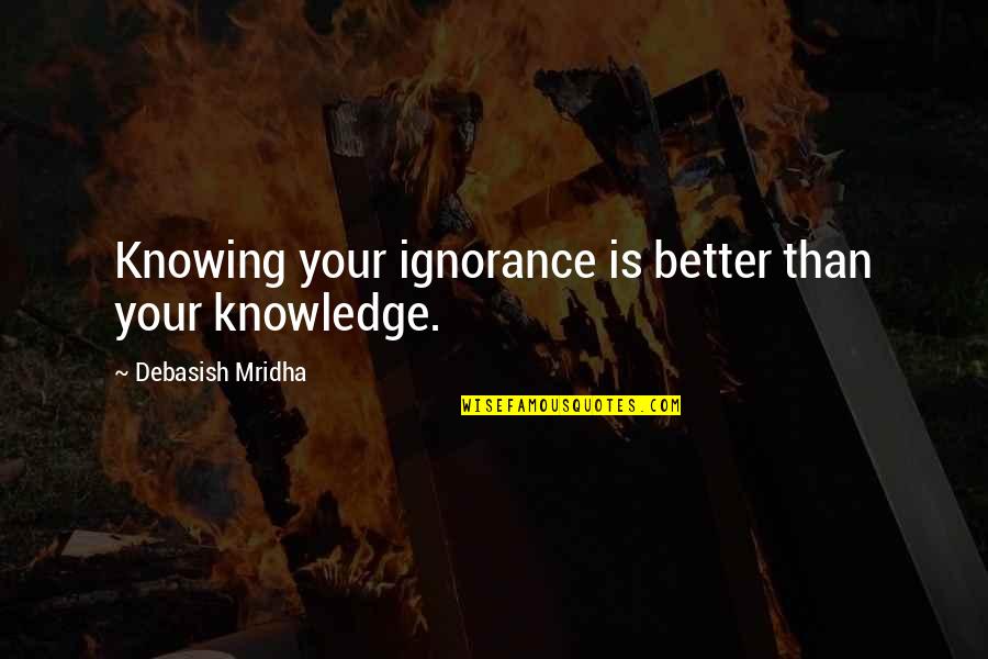 Famous Book Titles Quotes By Debasish Mridha: Knowing your ignorance is better than your knowledge.