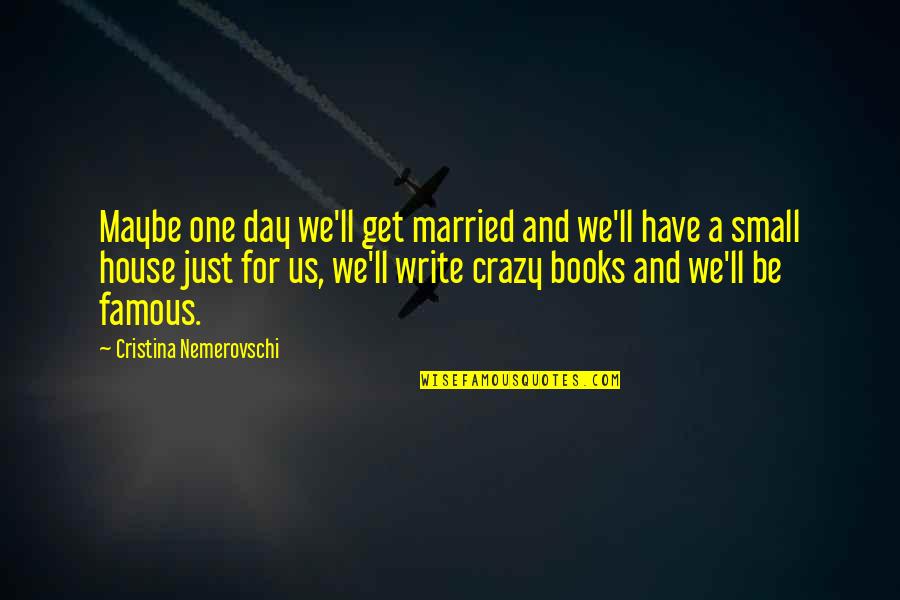 Famous Books And Quotes By Cristina Nemerovschi: Maybe one day we'll get married and we'll Famous Books And Quotes By Cristina Nemerovschi: Maybe one day we'll get married and we'll