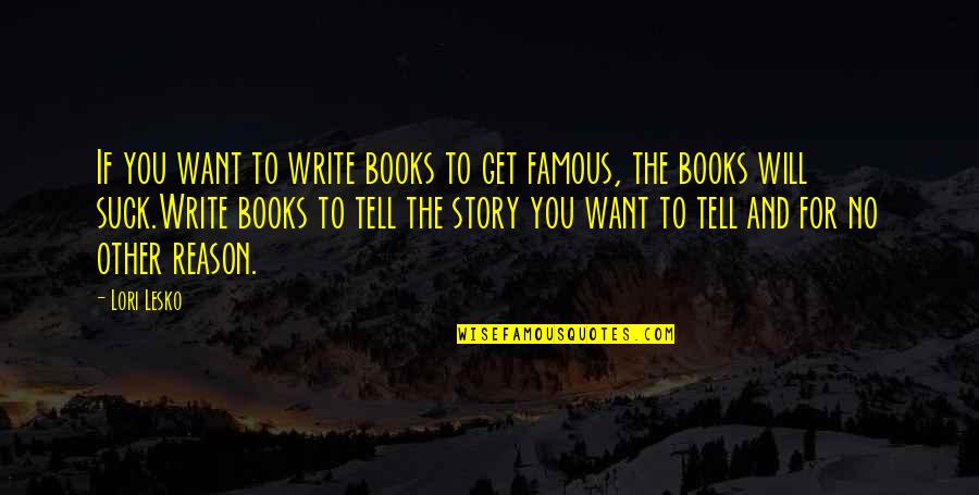 Famous Books And Quotes By Lori Lesko: If you want to write books to get