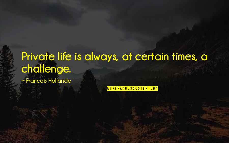 Famous Booze Quotes By Francois Hollande: Private life is always, at certain times, a Famous Booze Quotes By Francois Hollande: Private life is always, at certain times, a
