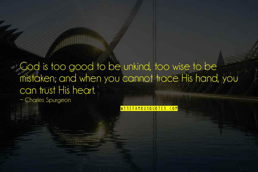 Famous Botanist Quotes By Charles Spurgeon: God is too good to be unkind, too Famous Botanist Quotes By Charles Spurgeon: God is too good to be unkind, too